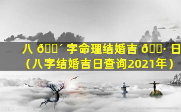 八 🌴 字命理结婚吉 🌷 日（八字结婚吉日查询2021年）